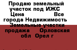 Продаю земельный  участок под ИЖС › Цена ­ 2 150 000 - Все города Недвижимость » Земельные участки продажа   . Орловская обл.,Орел г.